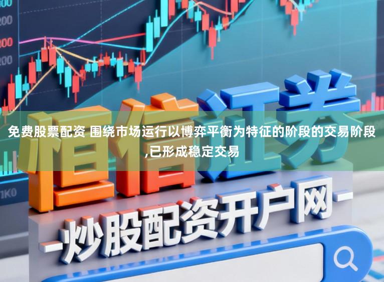 免费股票配资 围绕市场运行以博弈平衡为特征的阶段的交易阶段，已形成稳定交易