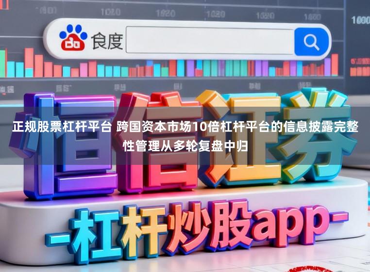 正规股票杠杆平台 跨国资本市场10倍杠杆平台的信息披露完整性管理从多轮复盘中归