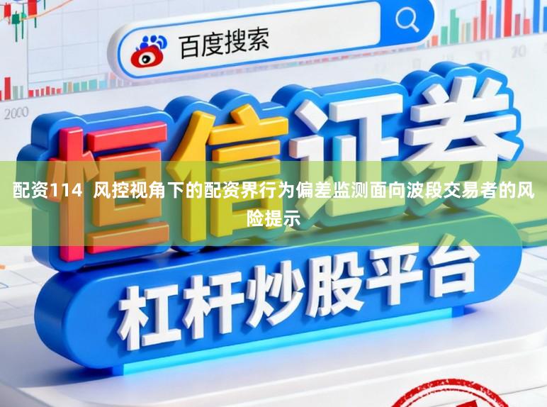 配资114  风控视角下的配资界行为偏差监测面向波段交易者的风险提示