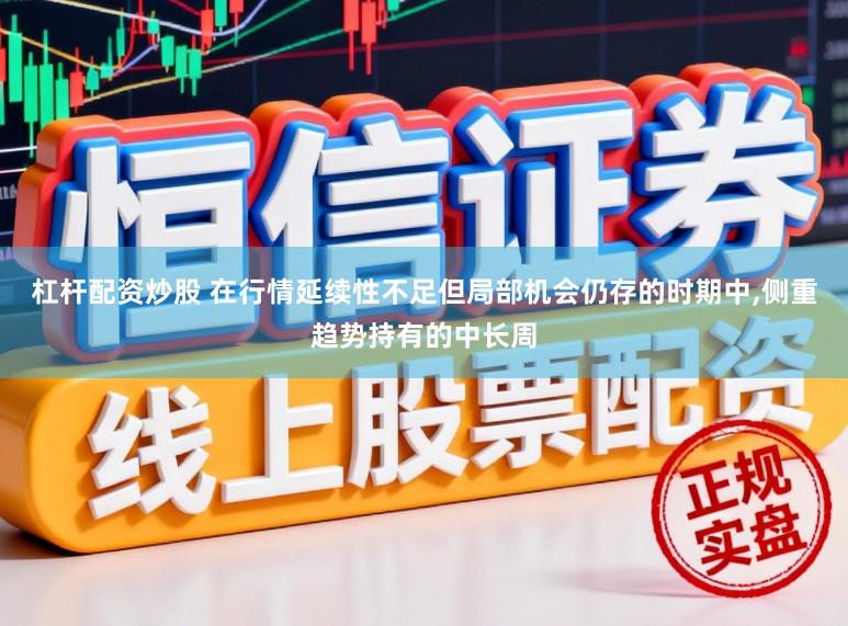 杠杆配资炒股 在行情延续性不足但局部机会仍存的时期中，侧重趋势持有的中长周
