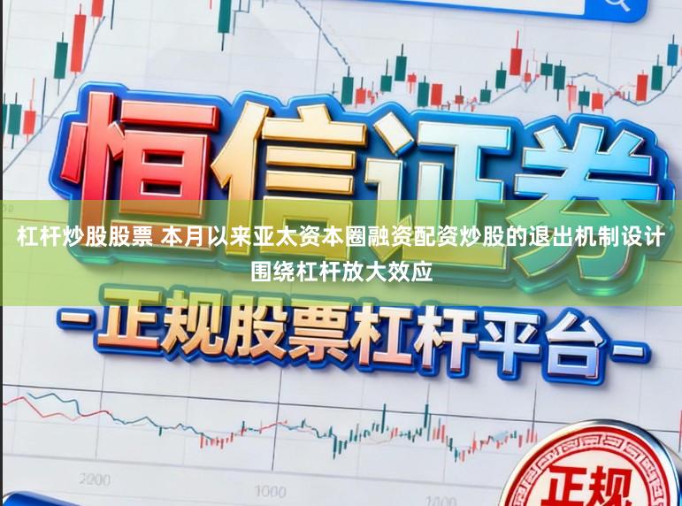 杠杆炒股股票 本月以来亚太资本圈融资配资炒股的退出机制设计围绕杠杆放大效应