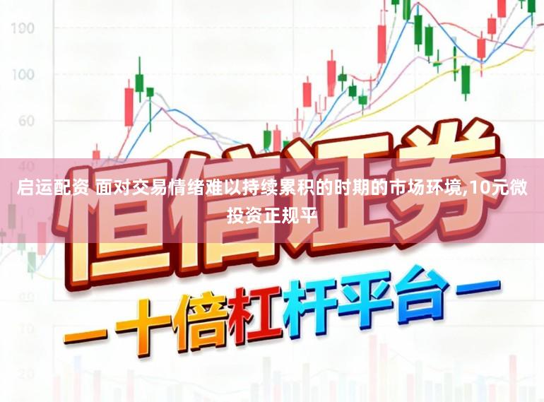 启运配资 面对交易情绪难以持续累积的时期的市场环境，10元微投资正规平