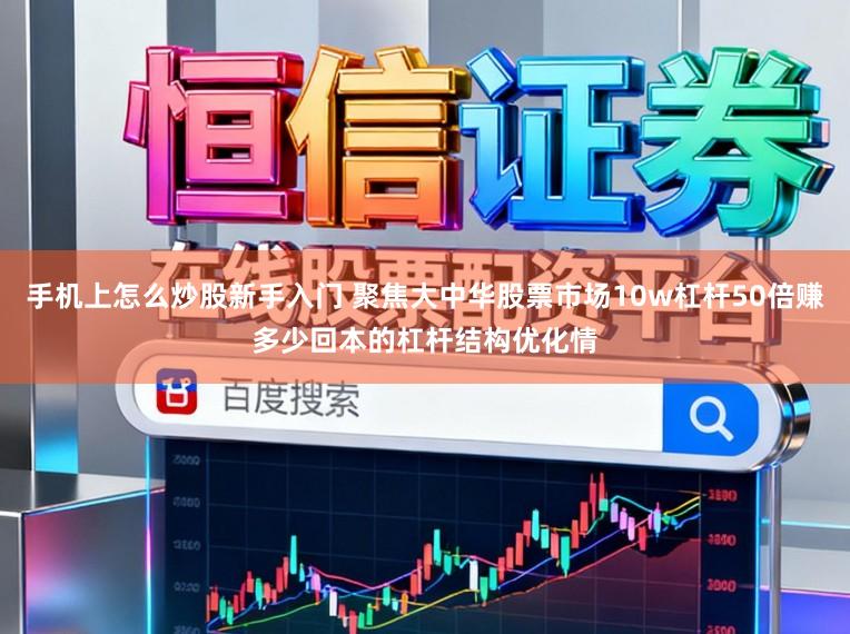 手机上怎么炒股新手入门 聚焦大中华股票市场10w杠杆50倍赚多少回本的杠杆结构优化情