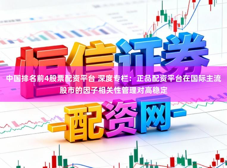 中国排名前4股票配资平台 深度专栏:正品配资平台在国际主流股市的因子相关性管理对高稳定