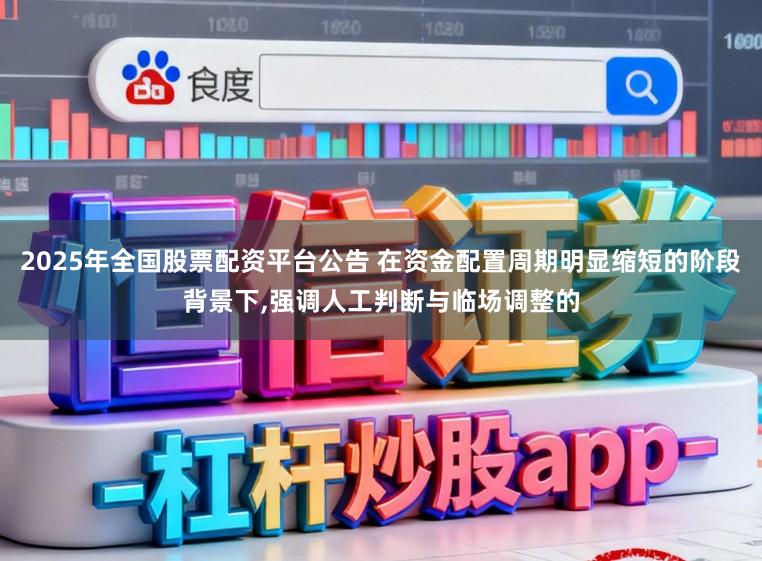 2025年全国股票配资平台公告 在资金配置周期明显缩短的阶段背景下，强调人工判断与临场调整的