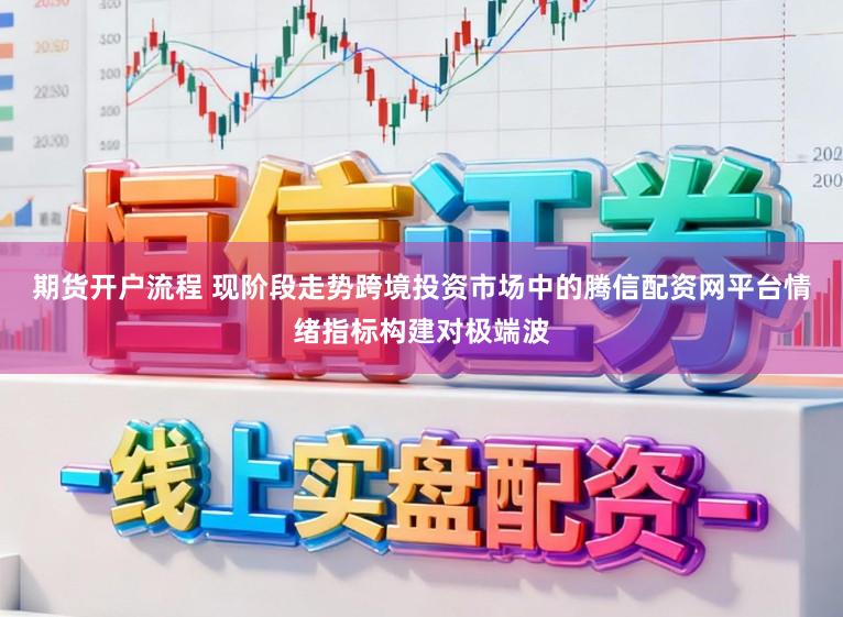 期货开户流程 现阶段走势跨境投资市场中的腾信配资网平台情绪指标构建对极端波
