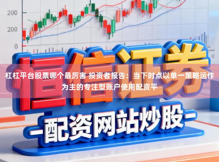 杠杠平台股票哪个最厉害 投资者报告：当下时点以单一策略运作为主的专注型账户使用配资平