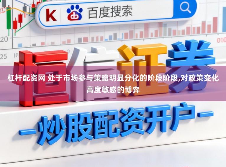 杠杆配资网 处于市场参与策略明显分化的阶段阶段,对政策变化高度敏感的博弈