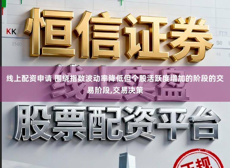 线上配资申请 围绕指数波动率降低但个股活跃度增加的阶段的交易阶段，交易决策