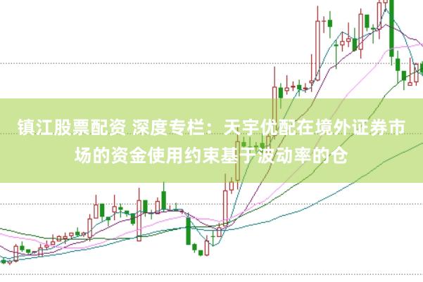 镇江股票配资 深度专栏:天宇优配在境外证券市场的资金使用约束基于波动率的仓