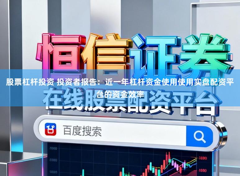 股票杠杆投资 投资者报告:近一年杠杆资金使用使用实盘配资平台的资金效率