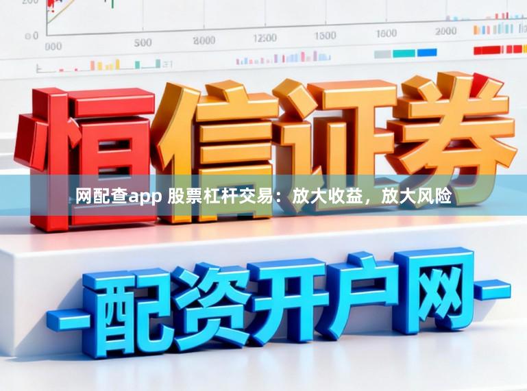 网配查app 股票杠杆交易:放大收益,放大风险