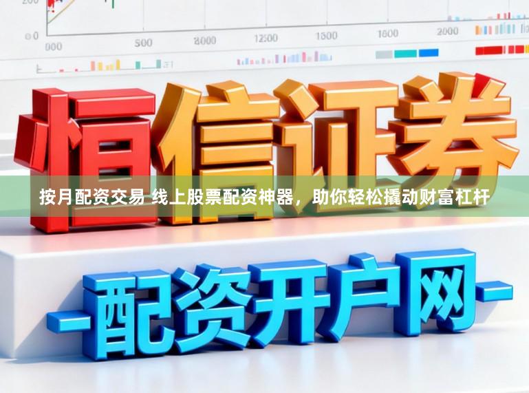 按月配资交易 线上股票配资神器,助你轻松撬动财富杠杆