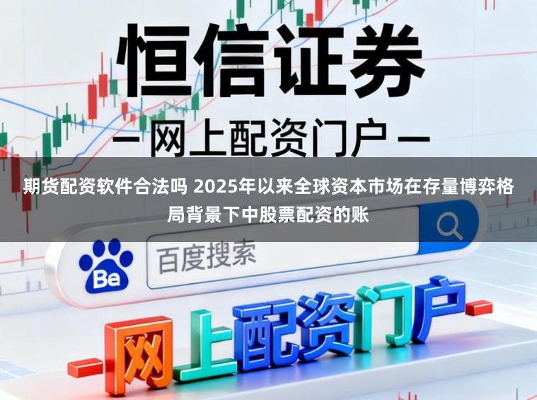 期货配资软件合法吗 2025年以来全球资本市场在存量博弈格局背景下中股票配资的账