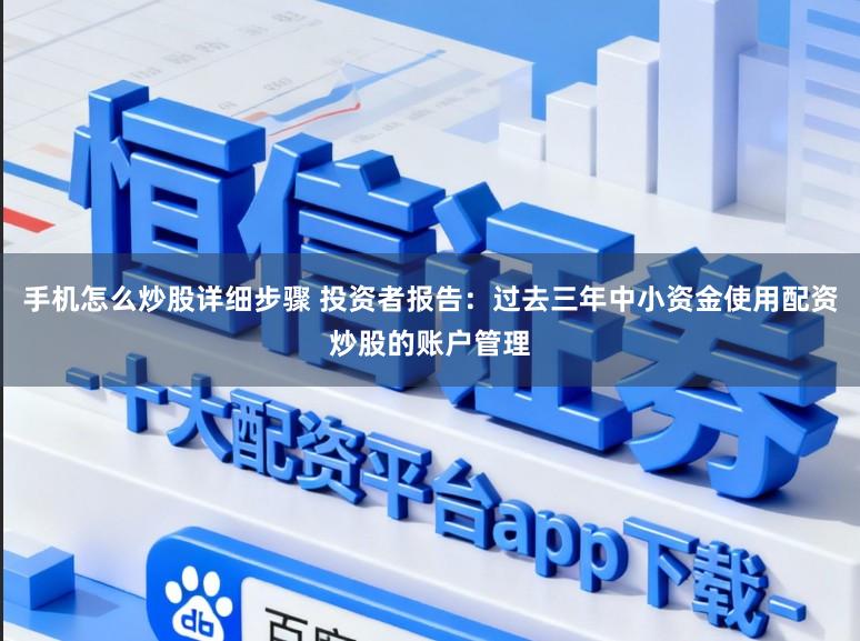 手机怎么炒股详细步骤 投资者报告：过去三年中小资金使用配资炒股的账户管理