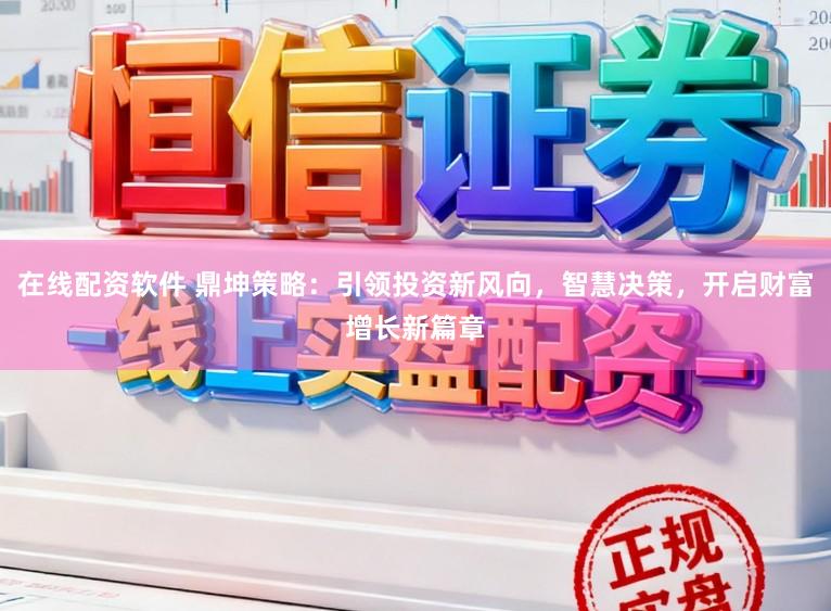 在线配资软件 鼎坤策略:引领投资新风向,智慧决策,开启财富增长新篇章