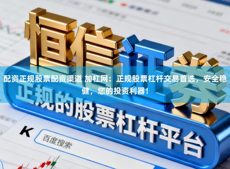 配资正规股票配资渠道 加杠网:正规股票杠杆交易首选,安全稳健,您的投资利器!