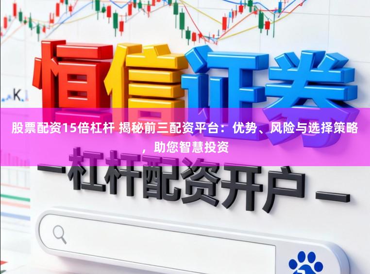 股票配资15倍杠杆 揭秘前三配资平台:优势、风险与选择策略,助您智慧投资