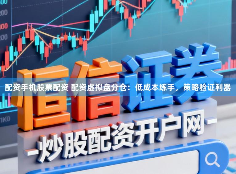 配资手机股票配资 配资虚拟盘分仓：低成本练手，策略验证利器