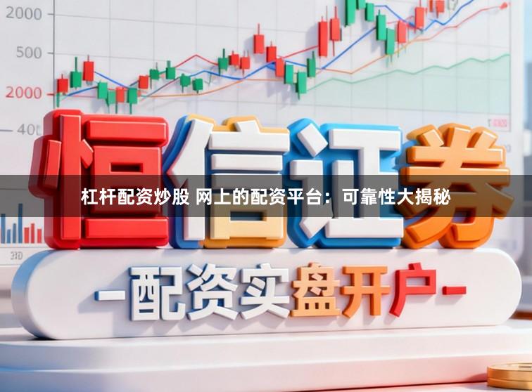 杠杆配资炒股 网上的配资平台：可靠性大揭秘