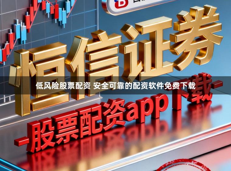 低风险股票配资 安全可靠的配资软件免费下载