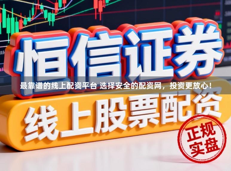 最靠谱的线上配资平台 选择安全的配资网，投资更放心！