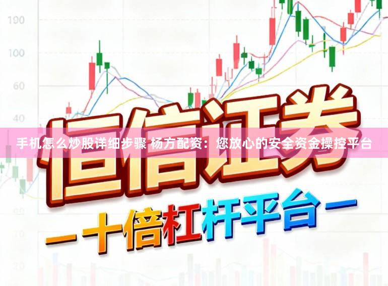 手机怎么炒股详细步骤 杨方配资:您放心的安全资金操控平台