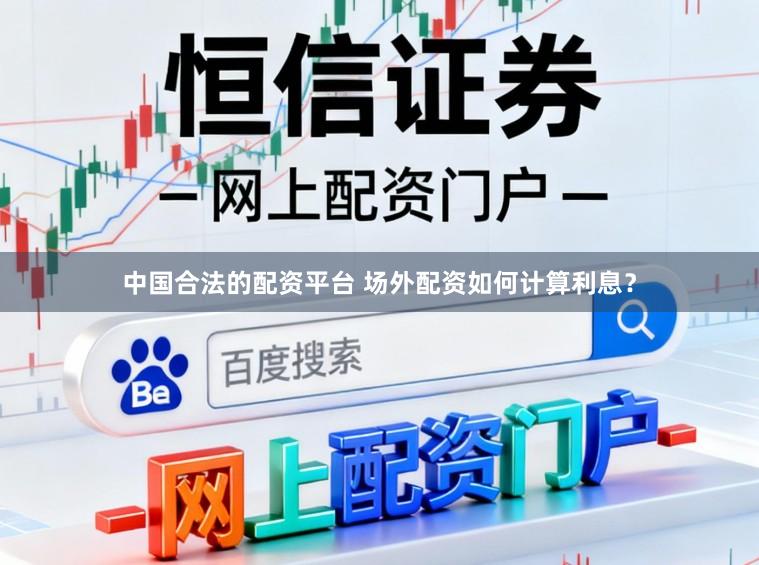 中国合法的配资平台 场外配资如何计算利息？