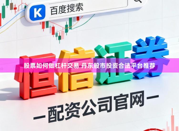 股票如何做杠杆交易 丹东股市投资合法平台推荐