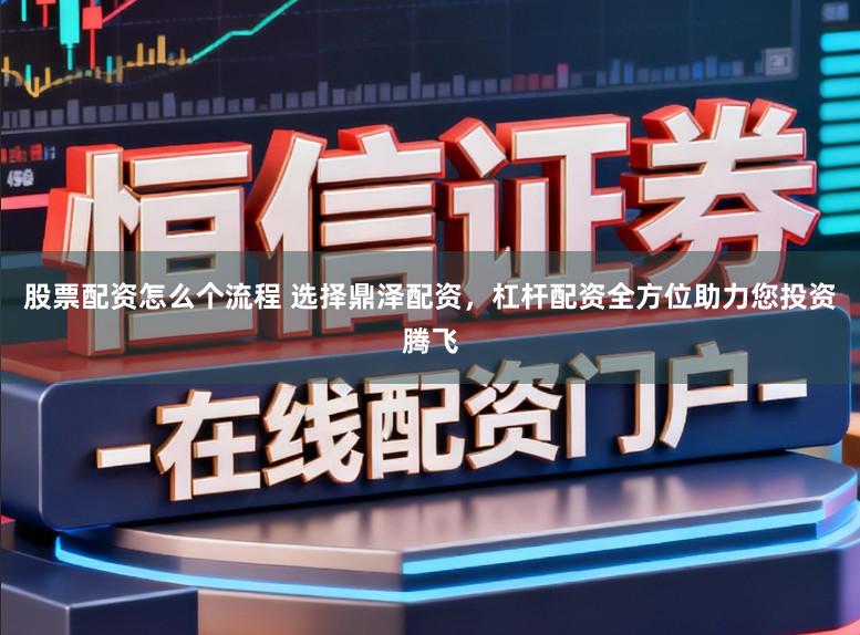 股票配资怎么个流程 选择鼎泽配资,杠杆配资全方位助力您投资腾飞