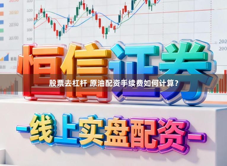 股票去杠杆 原油配资手续费如何计算？