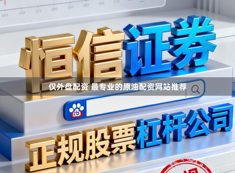 仅外盘配资 最专业的原油配资网站推荐