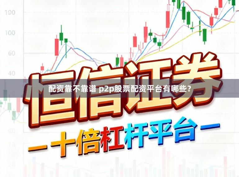 配资靠不靠谱 p2p股票配资平台有哪些？