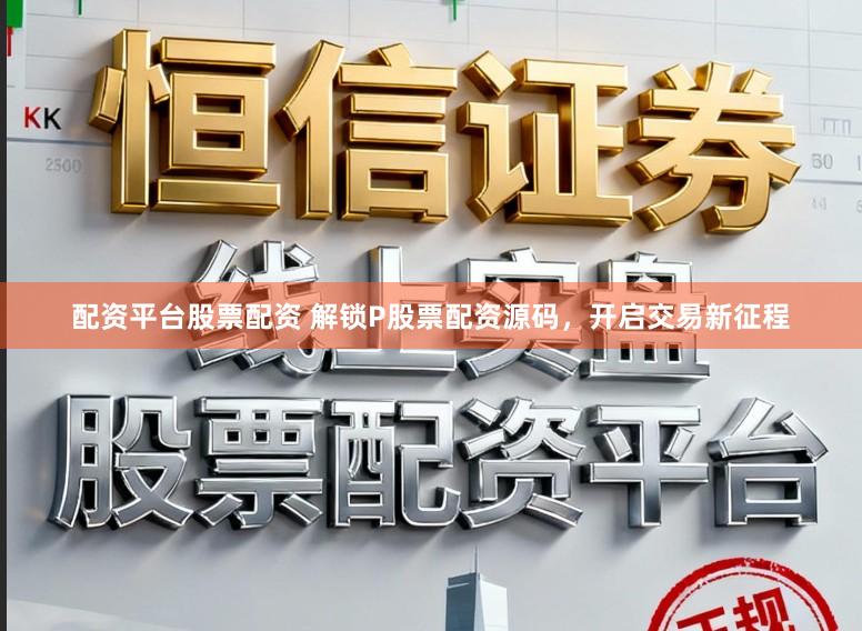 配资平台股票配资 解锁P股票配资源码，开启交易新征程