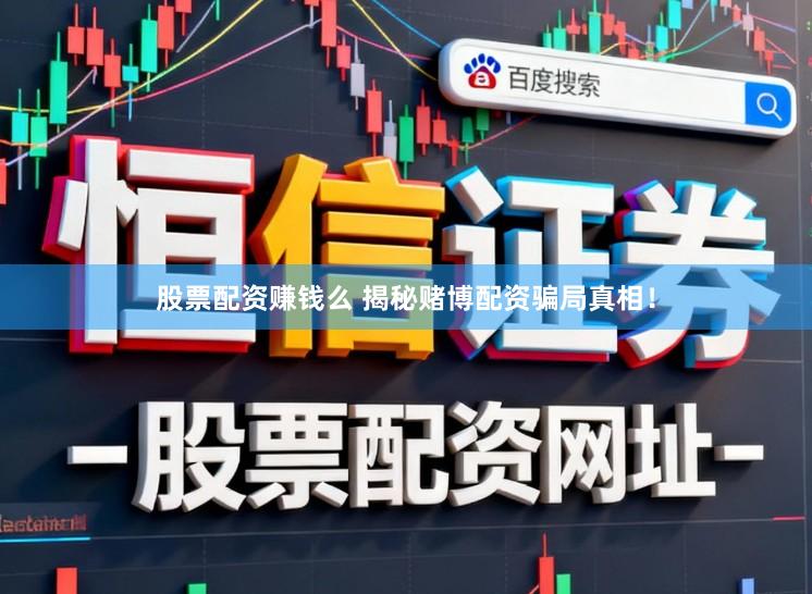 股票配资赚钱么 揭秘赌博配资骗局真相！