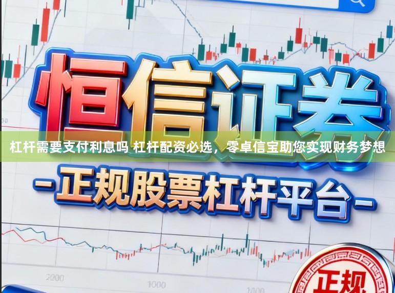 杠杆需要支付利息吗 杠杆配资必选,零卓信宝助您实现财务梦想
