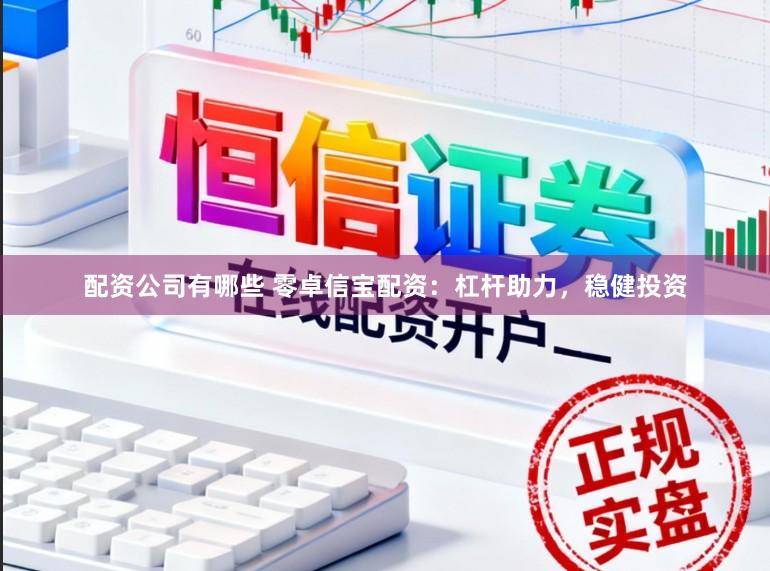 配资公司有哪些 零卓信宝配资：杠杆助力，稳健投资