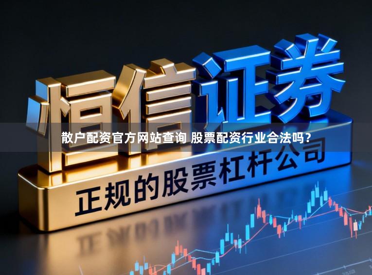 散户配资官方网站查询 股票配资行业合法吗？