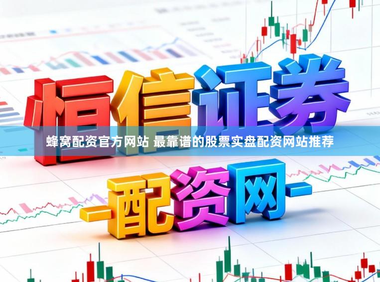 蜂窝配资官方网站 最靠谱的股票实盘配资网站推荐
