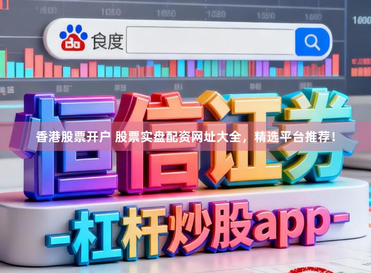 香港股票开户 股票实盘配资网址大全，精选平台推荐！