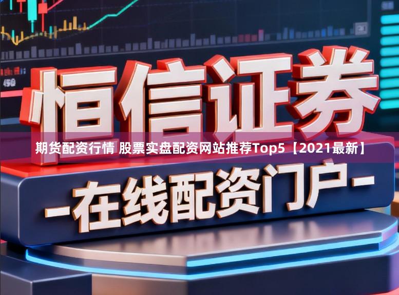 期货配资行情 股票实盘配资网站推荐Top5【2021最新】