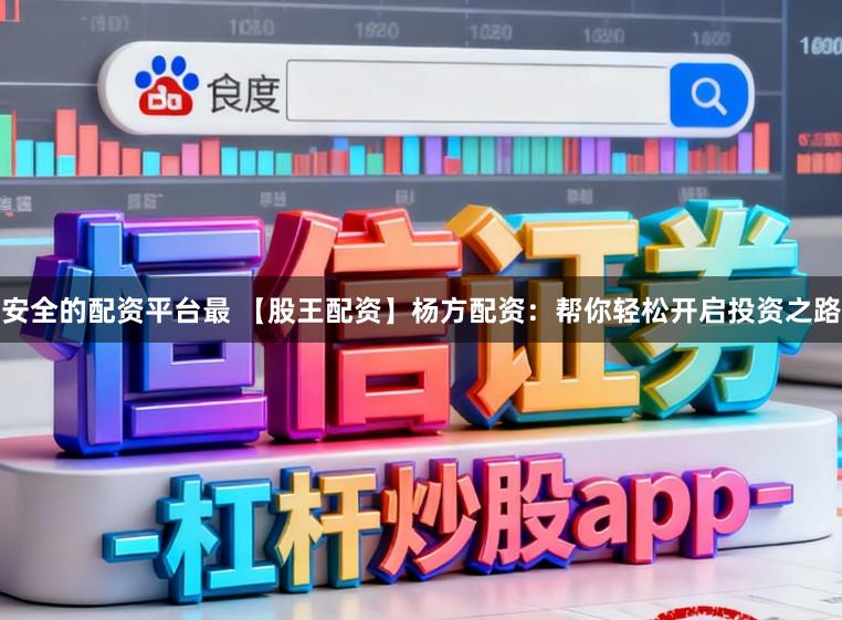 安全的配资平台最 【股王配资】杨方配资：帮你轻松开启投资之路