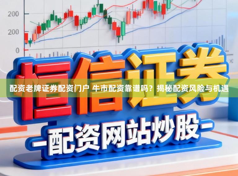 配资老牌证券配资门户 牛市配资靠谱吗？揭秘配资风险与机遇
