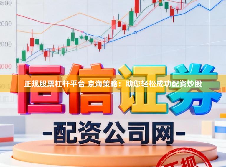 正规股票杠杆平台 京海策略：助您轻松成功配资炒股