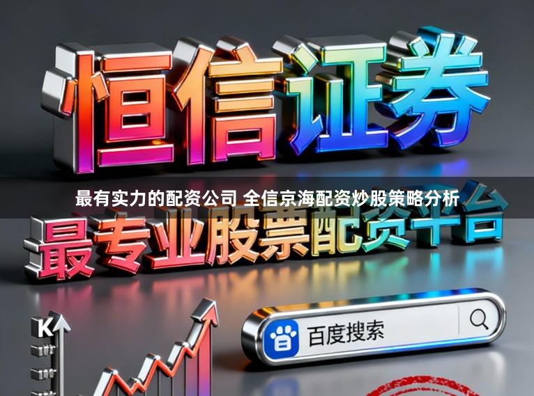 最有实力的配资公司 全信京海配资炒股策略分析