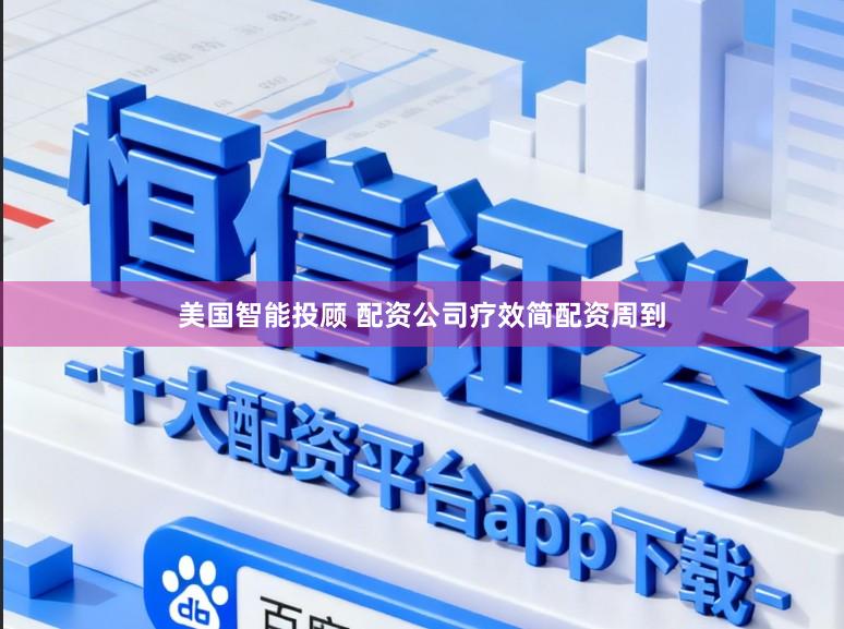 美国智能投顾 配资公司疗效简配资周到