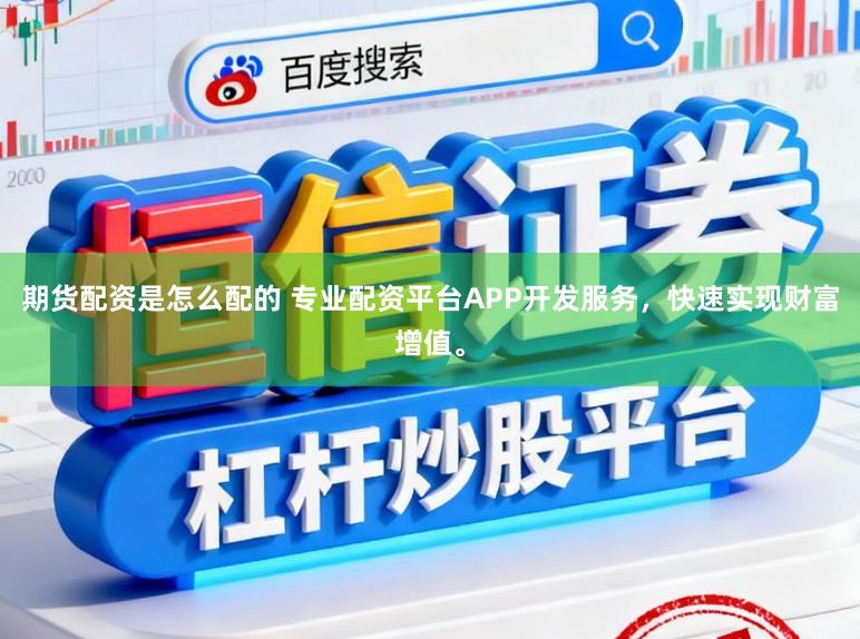 期货配资是怎么配的 专业配资平台APP开发服务，快速实现财富增值。