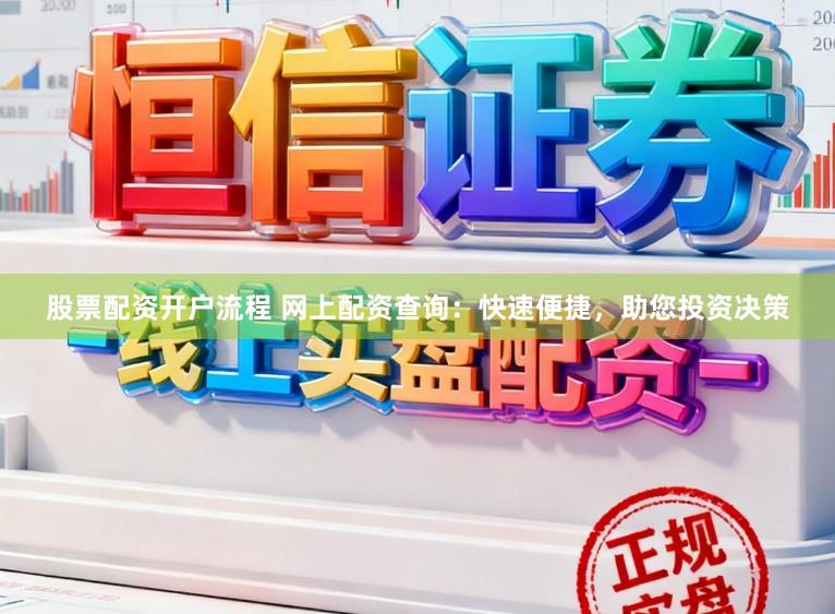 股票配资开户流程 网上配资查询：快速便捷，助您投资决策