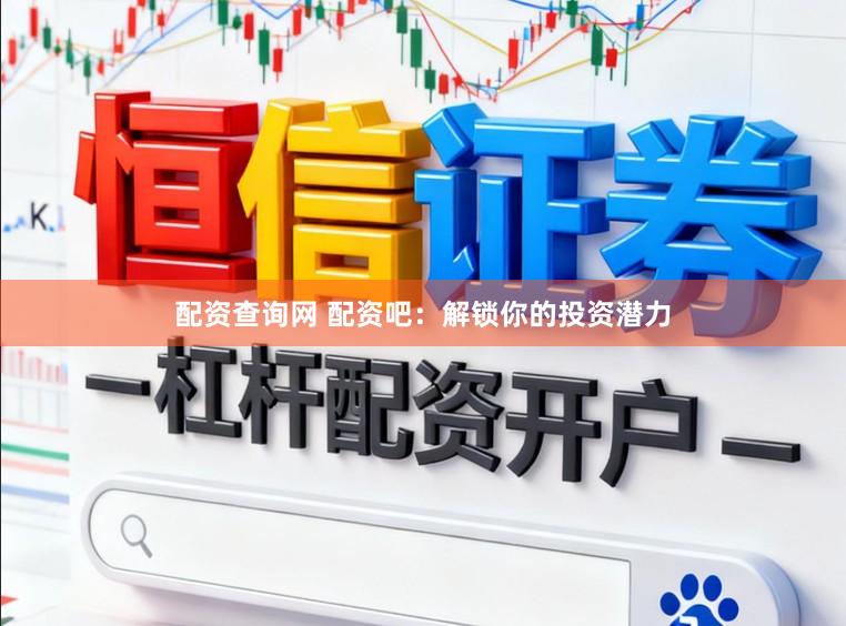 配资查询网 配资吧：解锁你的投资潜力