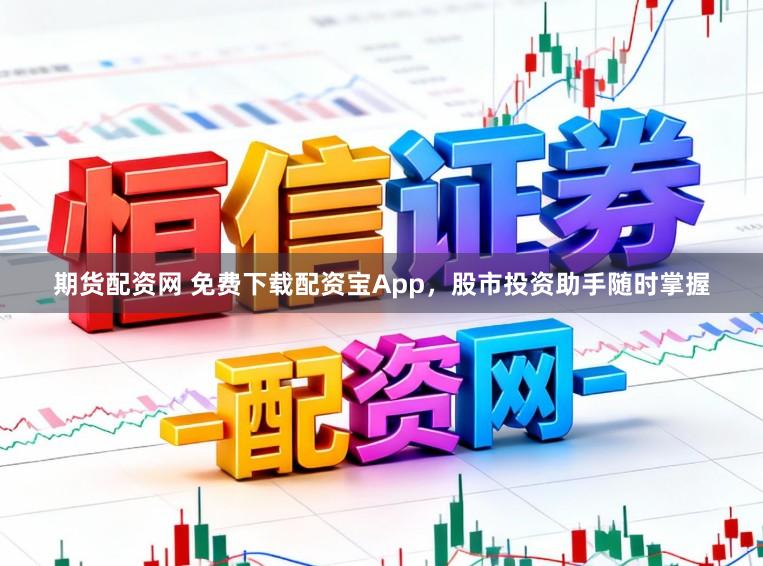 期货配资网 免费下载配资宝App，股市投资助手随时掌握